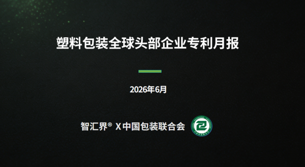 凸版、安姆科、Huhtamaki、华润化学、金银达、蒙迪等塑料包装全球头部企业专利月报（2026年6月）